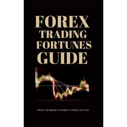 Forex Trading Fortunes Guide Create The Mindset You Need To