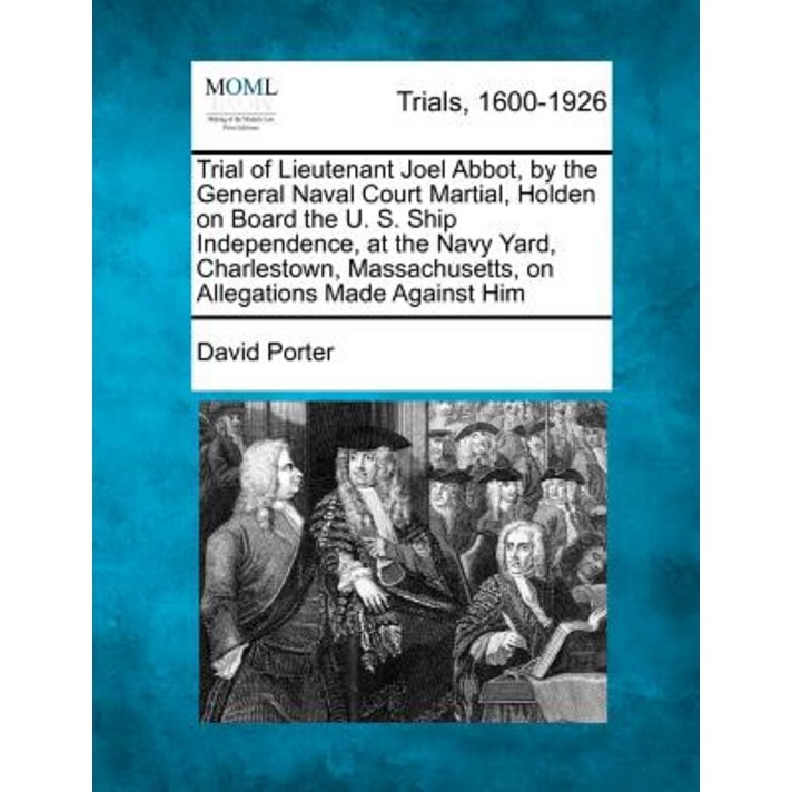 Trial of Lieutenant Joel Abbot by the General Naval Court Martial Holden on Board the U. S. Ship Ind..., Gale Ecco, Making of Modern Law