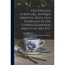 (영문도서) Old English Furniture Antique Oriental Rugs Old Georgian Silver Chinese & Japanese Objects... Paperback, Hassell Street Press, 9781015215900