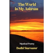 (영문도서) The World Is My Ashram: Mystical Poetry Paperback, Independently Published, English, 9798356273988