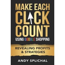 Make Each Click Count Using Google Shopping: Revealing Profits & Strategies Paperback, Independently Published
