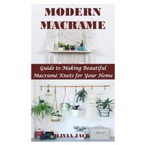Modern Macrame: Guide to Making Beautiful Macramé Knots for Your Home Paperback, Independently Published