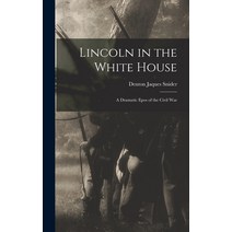 (영문도서) Lincoln in the White House: a Dramatic Epos of the Civil War Hardcover, Legare Street Press, English, 9781015376670