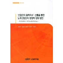 산업단지 활력지수 산출을 통한 노후산업단지 경쟁력 강화 방안:혁신잠재력과 기반인프라를 중심으로, 산업연구원, 홍진기