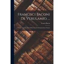 (영문도서) Francisci Baconi De Verulamio ...: Novum Organum Sive Indicia Vera De Interpretatione Naturæ Paperback, Legare Street Press, English, 9781015984516