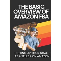 (영문도서) The Basic Overview Of Amazon FBA: Setting Up Your Goals As A Seller On Amazon: Searching For ... Paperback, Independently Published