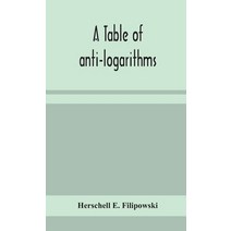 A table of anti-logarithms: containing to seven places of decimals natural numbers answering to all... Hardcover, Alpha Edition