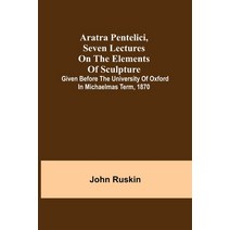 (영문도서) Aratra Pentelici Seven Lectures on the Elements of Sculpture; Given before the University of... Paperback, Alpha Edition, English, 9789355759344