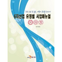 6차산업 유형별 사업매뉴얼(외식형):창조 농업 첫 걸음 어떻게 추진할 것인가?, 진한엠앤비