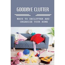 (영문도서) Goodbye Clutter: Ways To Declutter And Organize Your Home: Rules For Organizing Paperback, Independently Published, English, 9798474307947