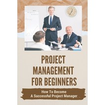 (영문도서) Project Management For Beginners: How To Become A Successful Project Manager: Project Managem... Paperback, Independently Published, English, 9798543602089