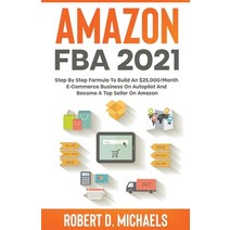 (영문도서) Amazon FBA 2021 Step By Step Formula To Build An $25 000/Month E-Commerce Business On Autopil... Paperback, Robert D Michaels