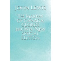 The Makers of Canada: George Brown : New special edition Paperback, Independently Published