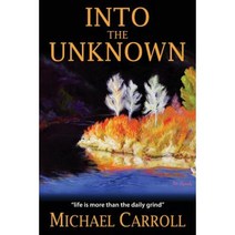 Into the Unknown: Life Is So Much More Than the Daily Grind Paperback, Michael Carroll