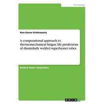 A Computational Approach to Thermomechanical Fatigue Life Predictions of Dissimilarly Welded Superheater Tubes Paperback, Grin Publishing
