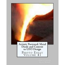 Artistic Portrayal: Metal Diode and Content to UFO Design: Photo Essay Volume 41 Paperback, Createspace Independent Publishing Platform