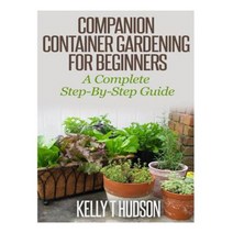 Companion Container Gardening for Beginners: A Complete Step-By-Step Guide Paperback, Createspace Independent Publishing Platform