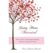 Going Home Married: How to Plan a Meaningful Wedding Without Losing Your Mind Paperback, Createspace Independent Publishing Platform