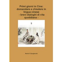 Primi Giorni in Cina: Domandare E Chiedere in Lingua Cinese -Brevi Dialoghi Di Vita Quotidiana - Paperback, Lulu.com