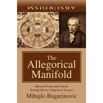 The Allegorical Manifold: (Beyond Truth and Untruth Through Eleven Allegorical Essays) Paperback, iUniverse