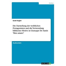 Die Darstellung Der Weiblichen Protagonisten Und Die Verwendung Biblischer Motive in Giuseppe de Santis Riso Amaro Paperback, Grin Publishing