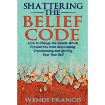 Shattering the Belief Code: How to Change the Beliefs Which Prevent You from Discovering Transforming..., Createspace