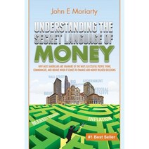 Understanding the Secret Language of Money: Why Most Americans Are Unaware of the Ways Successful Peop..., John E Moriarty