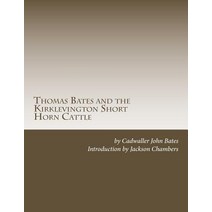 Thomas Bates and the Kirklevington Short Horn Cattle: A Contribution to the History of the Pure Durham..., Createspace Independent Publishing Platform