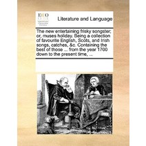 The New Entertaining Frisky Songster; Or Muses Holiday. Being a Collection of Favourite English Scot..., Gale Ecco, Print Editions