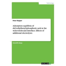 Adsorption Equilibria of Di(2-Ethylhexyl)Phosphoric Acid at the Water-Dodecane-Interface. Effects of A..., Grin Publishing
