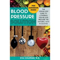 Blood Pressure: Blood Pressure Solution: The Step-By-Step Guide to Lowering High Blood Pressure the Na..., Createspace Independent Publishing Platform
