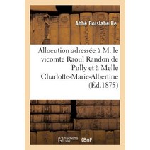 Allocution Adressee A M. Le Vicomte Raoul Randon de Pully Et a Melle Charlotte-Marie-Albertine = Alloc..., Hachette Livre Bnf