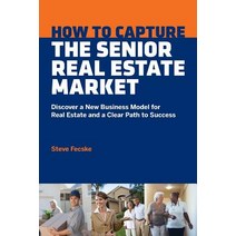 How to Capture the Senior Real Estate Market: Discover a New Business Model for Real Estate and a Clear Path to Success Paperback, Senior Team