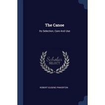 The Canoe: Its Selection Care and Use Paperback, Sagwan Press