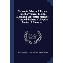 Colloquia Selecta & Timon. Cebetis Thebani Tabula. Menandri Sententiae Morales. Graece & Latinae. Colloquia Luciani & Timonem Paperback, Sagwan Press
