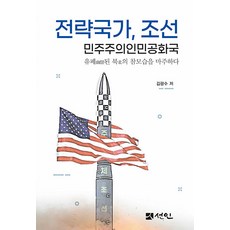 [선인]전략국가 조선 민주주의인민공화국 : 유폐幽閉된 북北의 참모습을 마주하다, 선인, 김광수