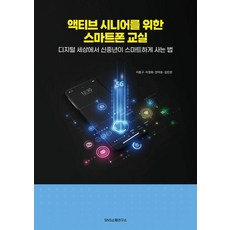 액티브 시니어를 위한 스마트폰 교실:디지털 세상에서 신중년이 스마트하게 사는 법, 액티브 시니어를 위한 스마트폰 교실, 이종구, 이정화, 한덕호, 김인란(저), 에스엔에스소통연구소, 이종구