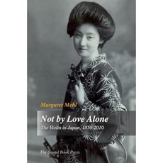 Not by Love Alone: The Violin in Japan 1850 - 2010 Paperback, Sound Book Press