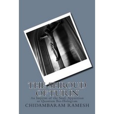 The Shroud of Turin: An Imprint of the Soul Apparition or Quantum Bio-Hologram Paperback, Createspace Independent Publishing Platform