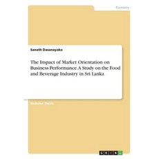 The Impact of Market Orientation on Business Performance. a Study on the Food and Beverage Industry in Sri Lanka Paperback, Grin Publishing