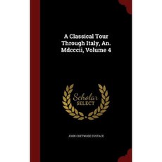 A Classical Tour Through Italy An. MDCCCII Volume 4 Hardcover, Andesite Press