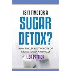Is It Time for a Sugar Detox?: How to Cleanse the Body of Excess Sugar Naturally Paperback