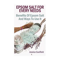 Epsom Salt for Every Needs: Benefits of Epsom Salt and Ways to Use It Paperback, Createspace Independent Publishing Platform