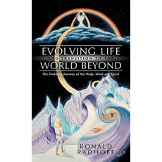 Evolving Life and Transition to the World Beyond: The Fantastic Journey of the Body Mind and Spirit Paperback, Balboa Press
