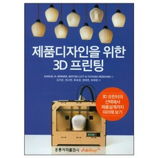 제품디자인을 위한 3D 프린팅, 홍릉과학출판사, Samuel N. Bertuer Luyt 등저/김...