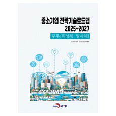 중소기업 전략기술로드맵 2025~2027:우주(위성체·발사체), 중소기업 전략기술로드맵 2025~2027:우주(위성.., 중소벤처기업부, 중소기업기술정보진흥원(저), 진한엠앤비, 중소벤처기업부, 중소기업기술정보진흥원
