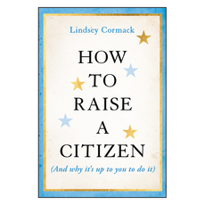 How to Raise a Citizen (And Why It's Up to You to Do It), Wiley