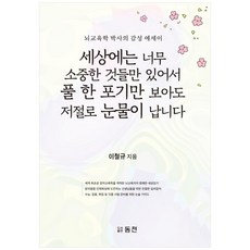 세상에는 너무 소중한 것들만 있어서 풀 한 포기만 보아도 저절로 눈물이 납니다:뇌교육학 박사의 감성 에세이, 동천출판, 이철규