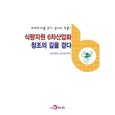 식량자원 6차산업화 창조의 길을 걷다:경영체 매출증가 일자리 창출!, 진한엠앤비