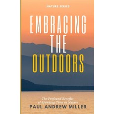 (영문도서) Embracing the Outdoors: The Profound Benefits of Spending Time in Nature Paperback, Independently Published, English, 9798334227798